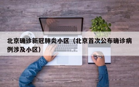 北京确诊新冠肺炎小区（北京首次公布确诊病例涉及小区）